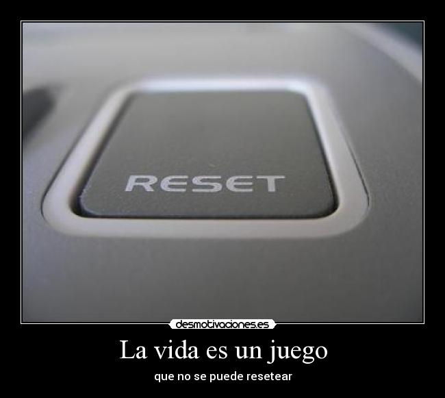 La vida es un juego - que no se puede resetear