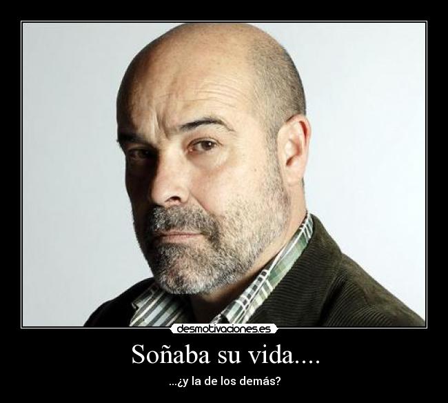 Soñaba su vida.... - ...¿y la de los demás?