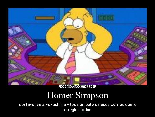 Homer Simpson - por favor ve a Fukushima y toca un boto de esos con los que lo arreglas todos