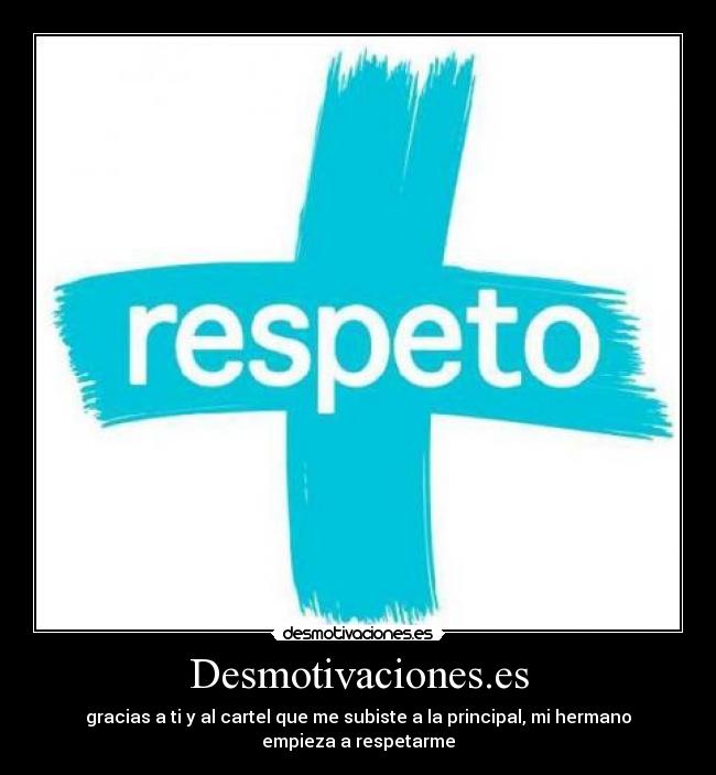 Desmotivaciones.es - gracias a ti y al cartel que me subiste a la principal, mi hermano
empieza a respetarme