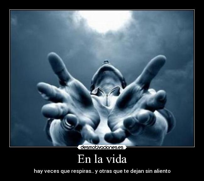 En la vida - hay veces que respiras.. y otras que te dejan sin aliento