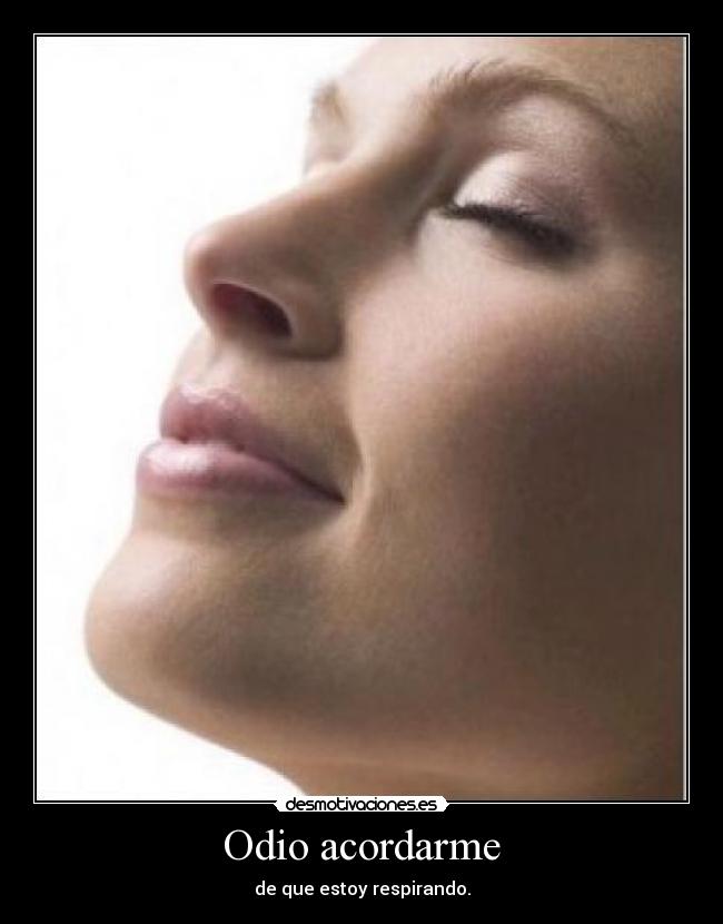 Odio acordarme - de que estoy respirando.