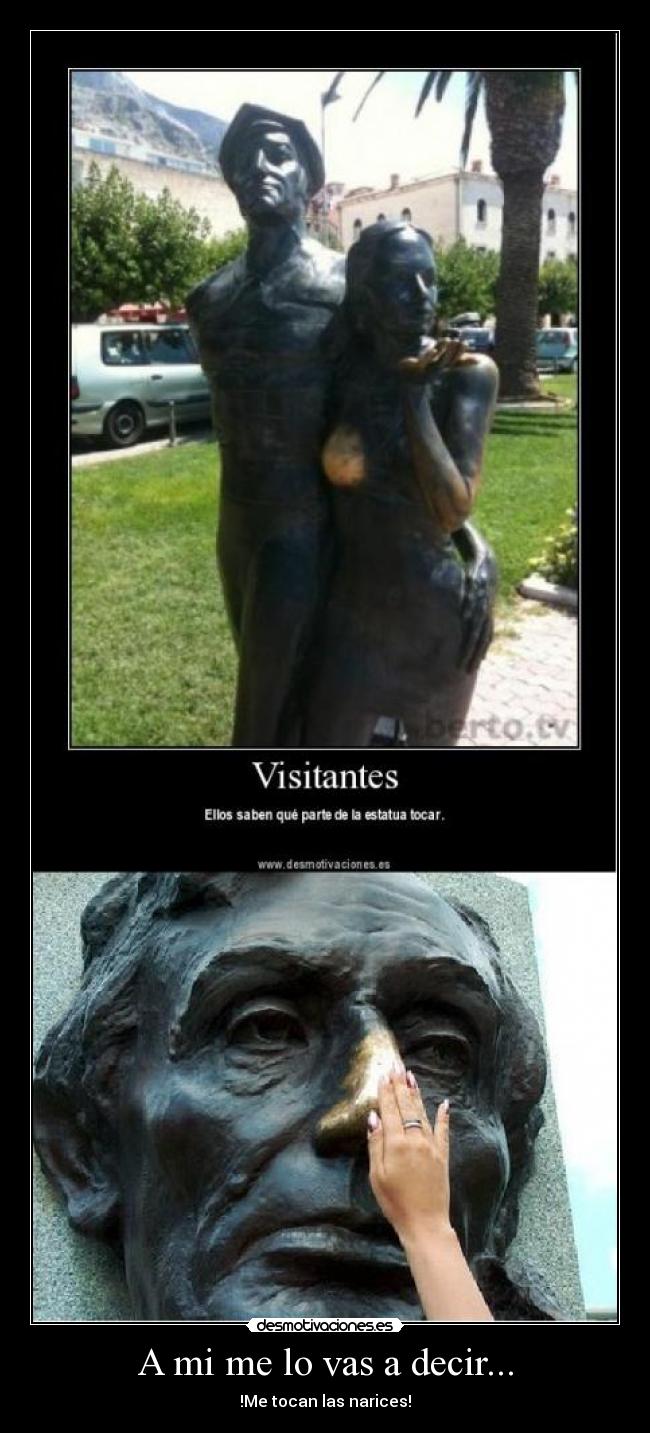 A mi me lo vas a decir... - !Me tocan las narices!