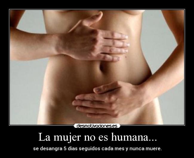 La mujer no es humana... -