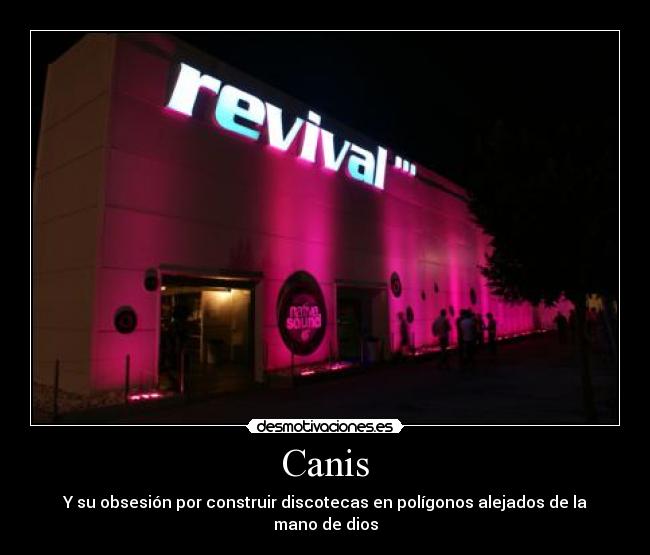 Canis - Y su obsesión por construir discotecas en polígonos alejados de la mano de dios