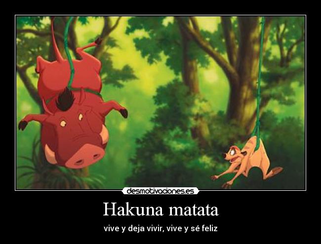 Hakuna matata - vive y deja vivir, vive y sé feliz