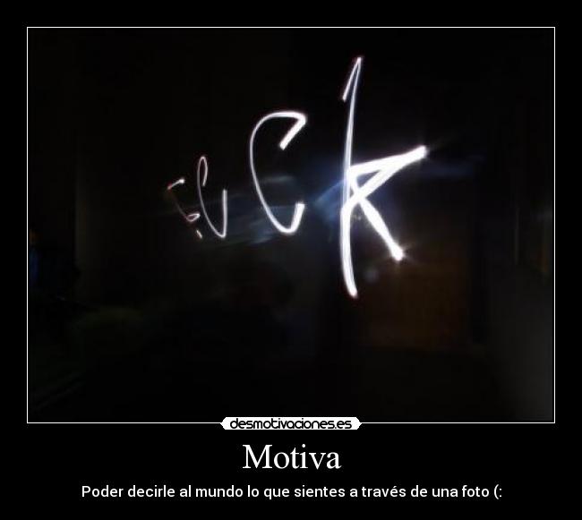 Motiva - Poder decirle al mundo lo que sientes a través de una foto (: