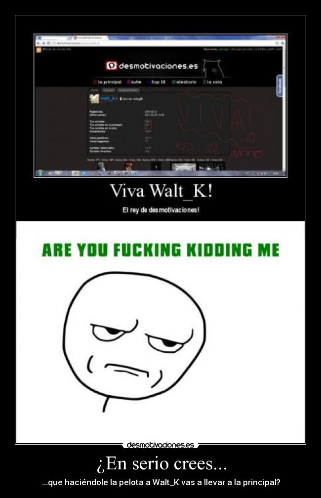 ¿En serio crees... - ...que haciéndole la pelota a Walt_K vas a llevar a la principal?