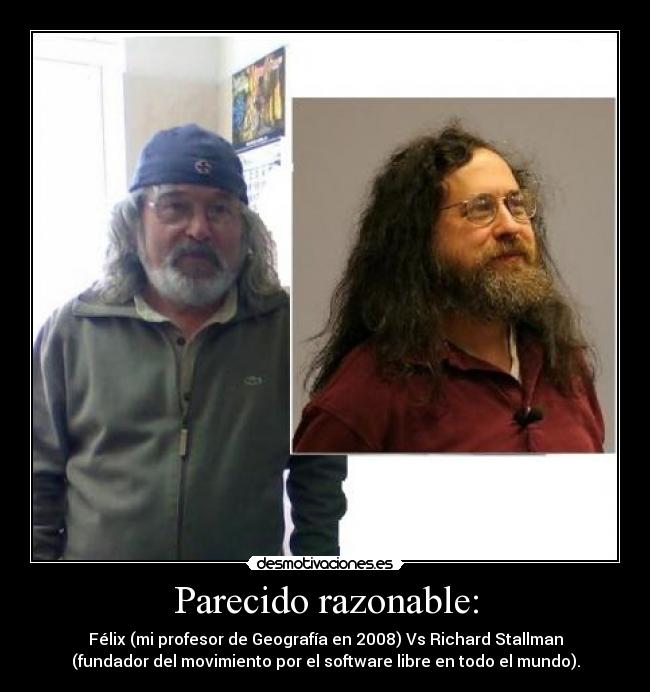 Parecido razonable: - Félix (mi profesor de Geografía en 2008) Vs Richard Stallman
(fundador del movimiento por el software libre en todo el mundo).
