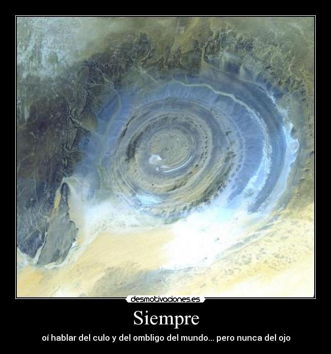 Siempre - oí hablar del culo y del ombligo del mundo... pero nunca del ojo