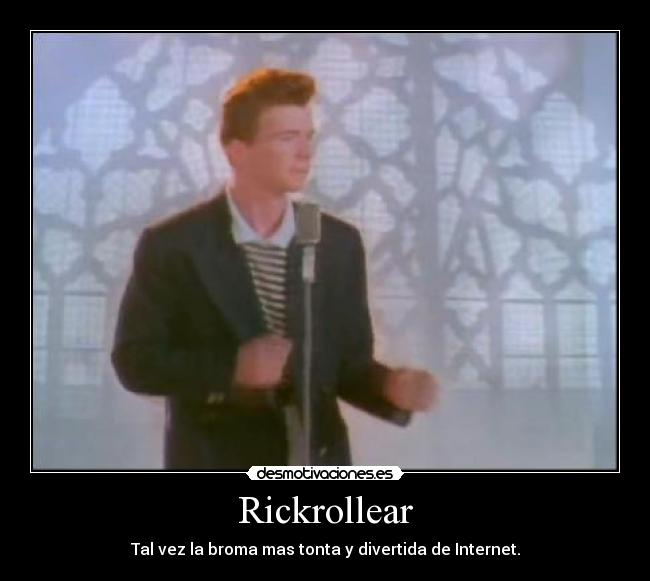 Rickrollear - Tal vez la broma mas tonta y divertida de Internet.