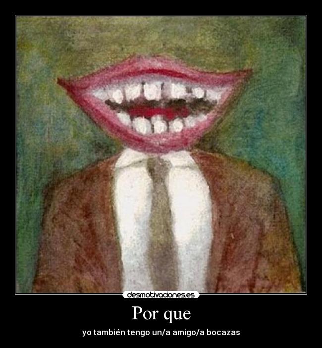 Por que - yo también tengo un/a amigo/a bocazas