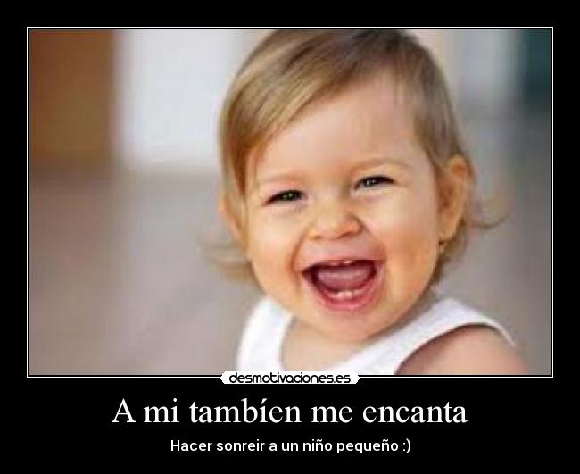 A mi tambíen me encanta - Hacer sonreir a un niño pequeño :)