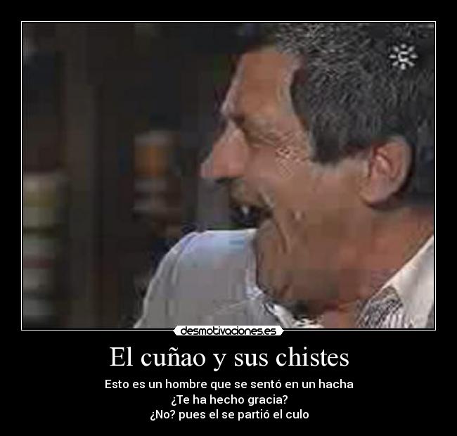 El cuñao y sus chistes - Esto es un hombre que se sentó en un hacha
¿Te ha hecho gracia?
¿No? pues el se partió el culo