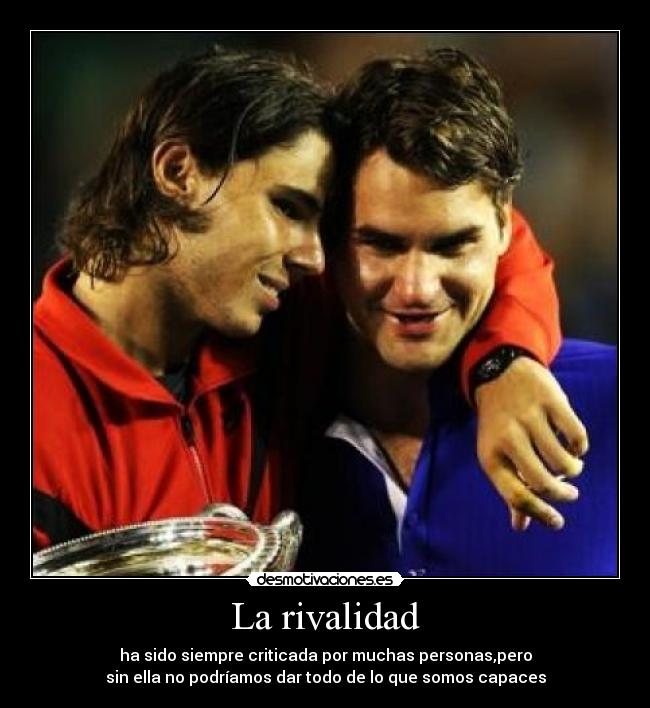 La rivalidad - ha sido siempre criticada por muchas personas,pero
sin ella no podríamos dar todo de lo que somos capaces