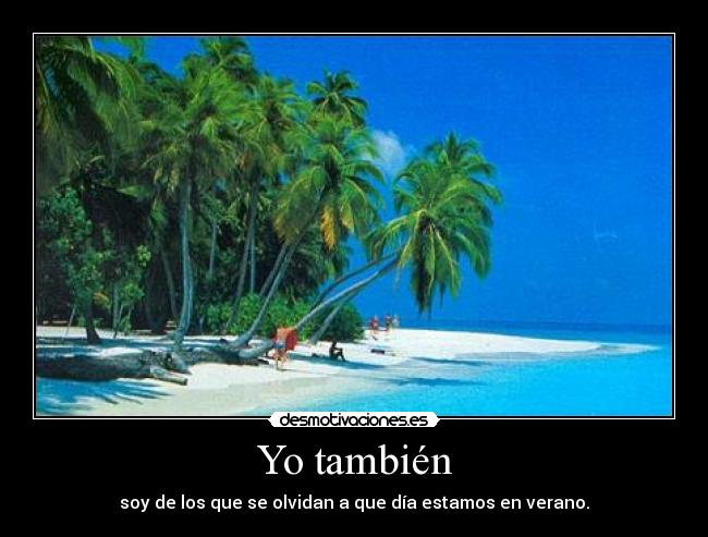 Yo también - soy de los que se olvidan a que día estamos en verano.