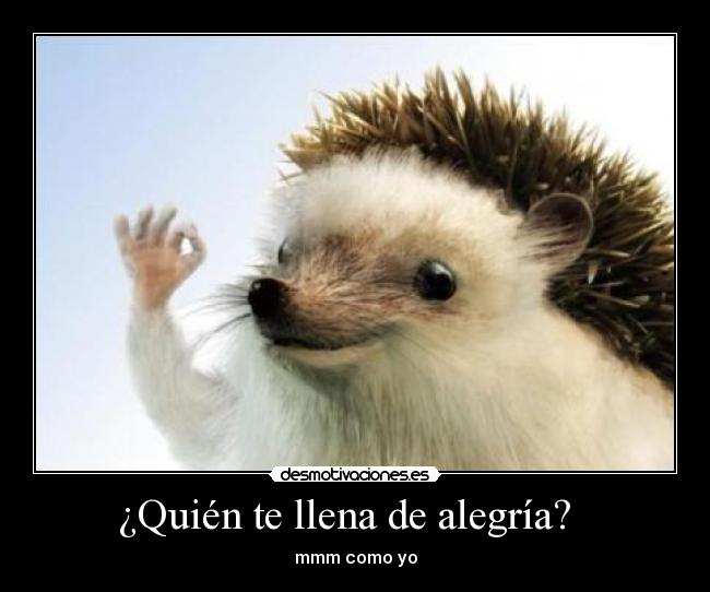 ¿Quién te llena de alegría?   - mmm como yo