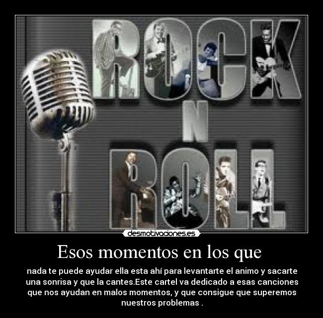 Esos momentos en los que  - nada te puede ayudar ella esta ahí para levantarte el animo y sacarte
una sonrisa y que la cantes.Este cartel va dedicado a esas canciones
que nos ayudan en malos momentos, y que consigue que superemos
nuestros problemas .
