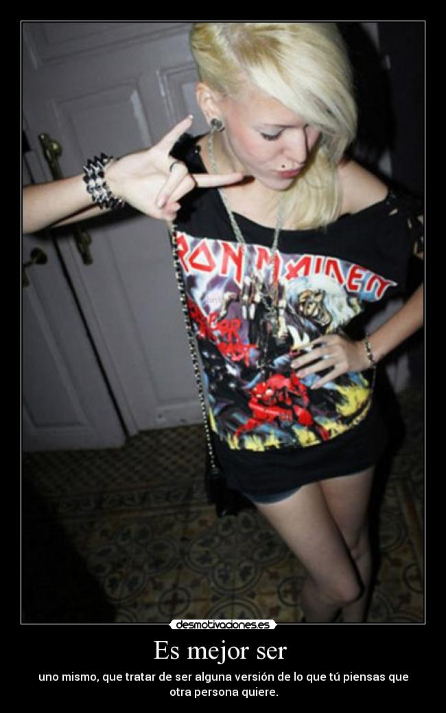 Es mejor ser - uno mismo, que tratar de ser alguna versión de lo que tú piensas que
otra persona quiere.