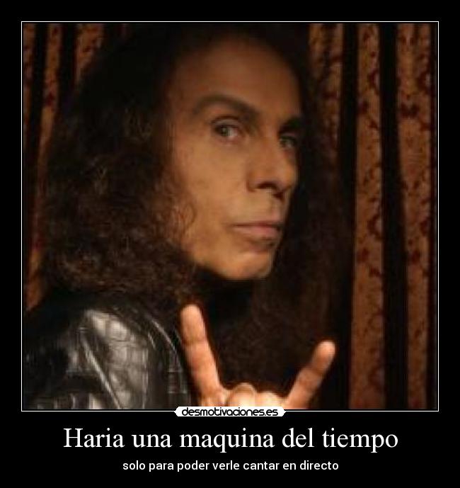Haria una maquina del tiempo - solo para poder verle cantar en directo