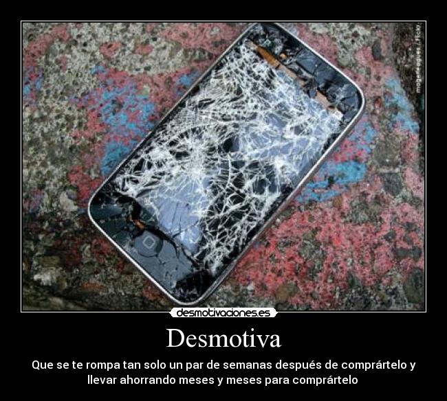 Desmotiva - Que se te rompa tan solo un par de semanas después de comprártelo y
llevar ahorrando meses y meses para comprártelo