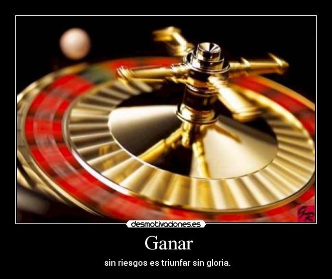  Ganar -  sin riesgos es triunfar sin gloria.