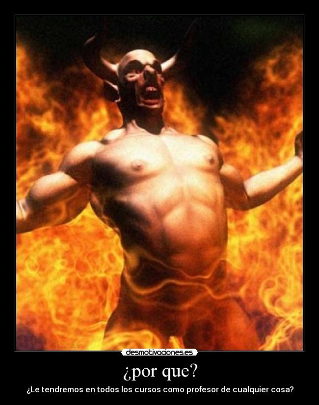 ¿por que? - ¿Le tendremos en todos los cursos como profesor de cualquier cosa?