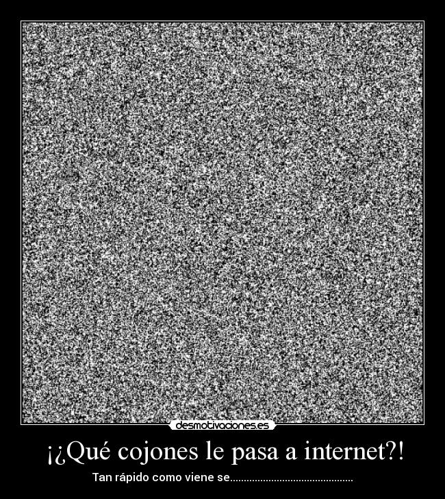 ¡¿Qué cojones le pasa a internet?! - Tan rápido como viene se.............................................