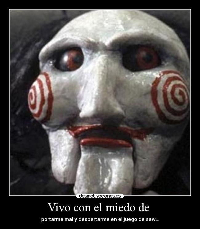 Vivo con el miedo de - portarme mal y despertarme en el juego de saw...