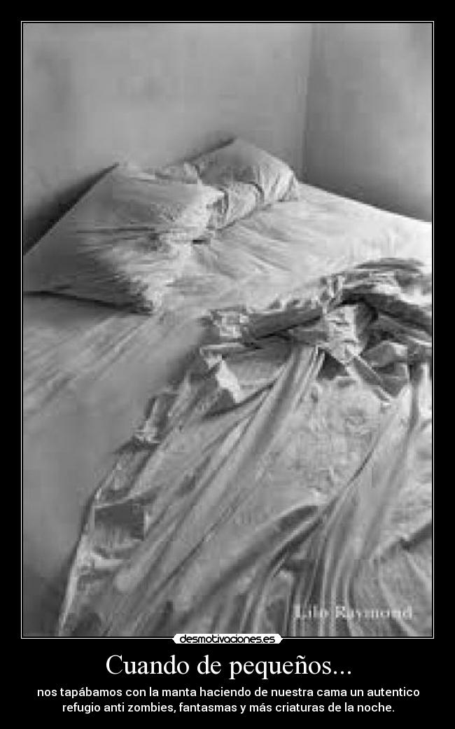 Cuando de pequeños... - nos tapábamos con la manta haciendo de nuestra cama un autentico
refugio anti zombies, fantasmas y más criaturas de la noche.