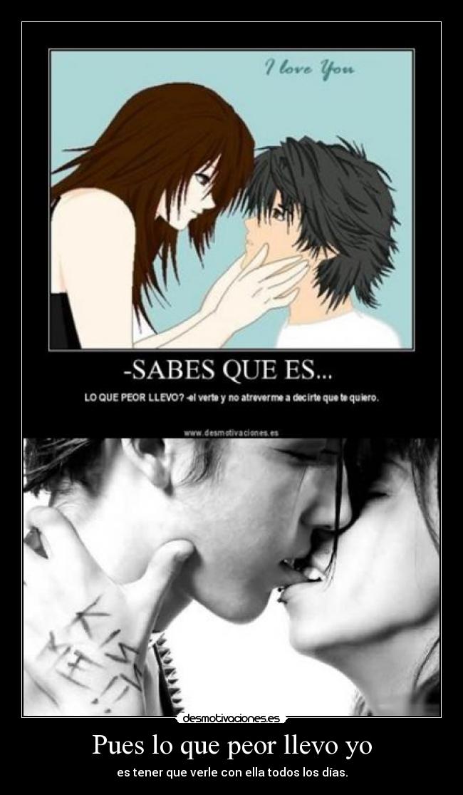 Pues lo que peor llevo yo - es tener que verle con ella todos los días.