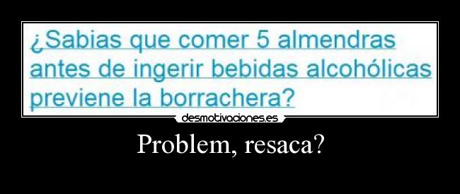 Problem, resaca? -
