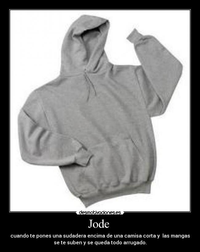 Jode  - cuando te pones una sudadera encima de una camisa corta y  las mangas
se te suben y se queda todo arrugado.