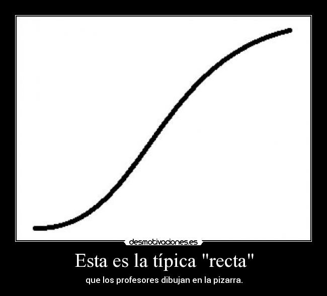 Esta es la típica recta - que los profesores dibujan en la pizarra.