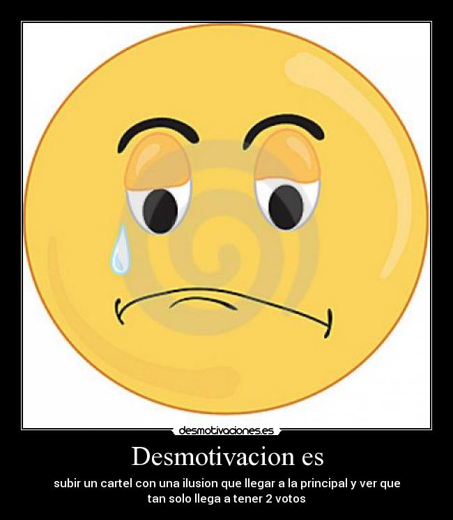 Desmotivacion es - subir un cartel con una ilusion que llegar a la principal y ver que
tan solo llega a tener 2 votos