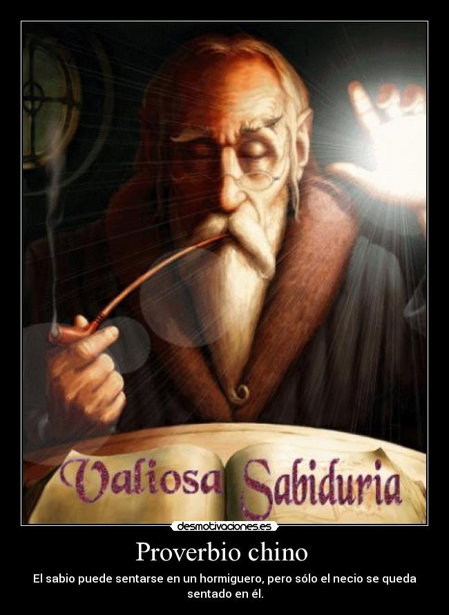 Proverbio chino - El sabio puede sentarse en un hormiguero, pero sólo el necio se queda sentado en él.