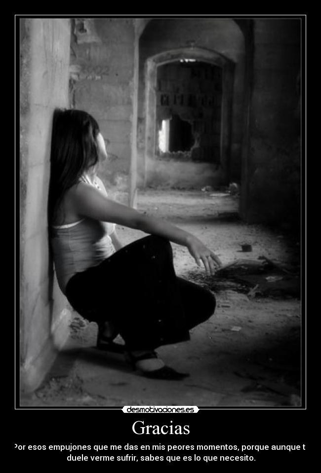 Gracias - Por esos empujones que me das en mis peores momentos, porque aunque te
duele verme sufrir, sabes que es lo que necesito.