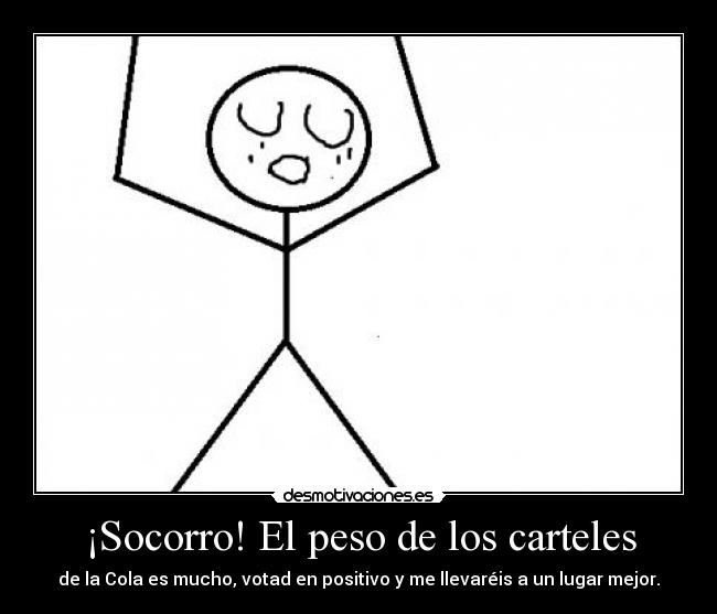 ¡Socorro! El peso de los carteles - de la Cola es mucho, votad en positivo y me llevaréis a un lugar mejor.
