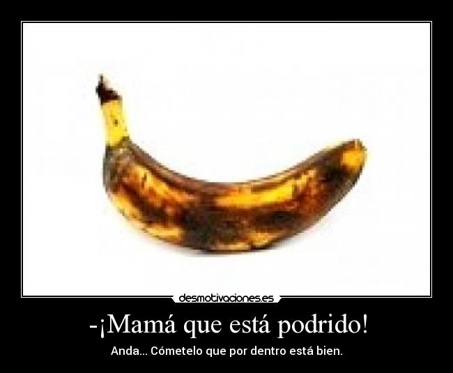 -¡Mamá que está podrido! - 