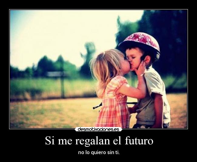 Si me regalan el futuro - no lo quiero sin ti.