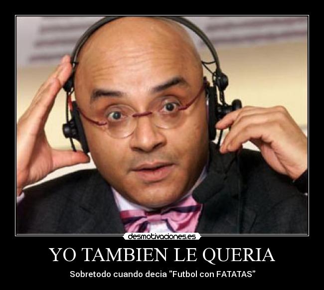 YO TAMBIEN LE QUERIA - Sobretodo cuando decia Futbol con FATATAS