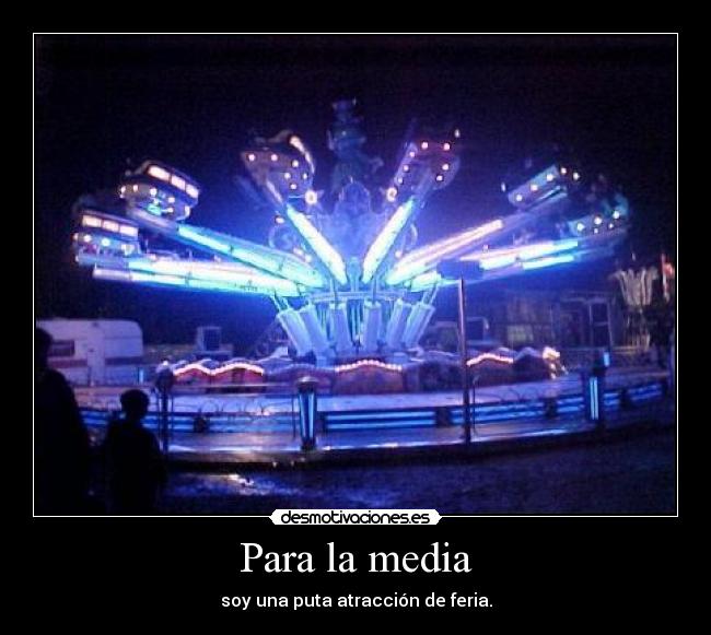 Para la media - soy una puta atracción de feria.