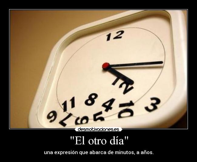 El otro día - una expresión que abarca de minutos, a años.