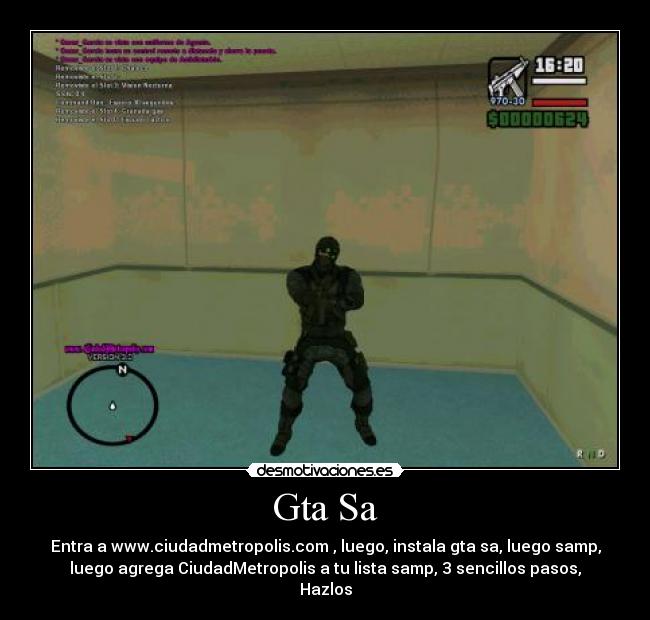 Gta Sa - Entra a www.ciudadmetropolis.com , luego, instala gta sa, luego samp,
luego agrega CiudadMetropolis a tu lista samp, 3 sencillos pasos,
Hazlos
