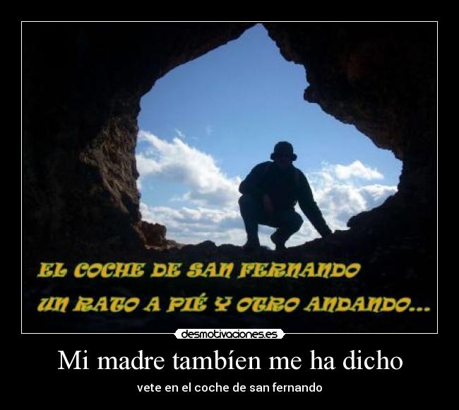Mi madre tambíen me ha dicho - vete en el coche de san fernando