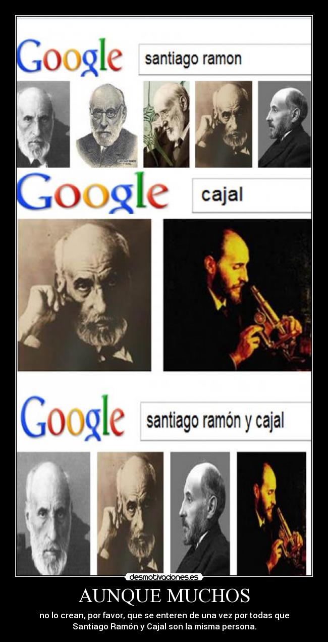 AUNQUE MUCHOS - no lo crean, por favor, que se enteren de una vez por todas que
Santiago Ramón y Cajal son la misma persona.