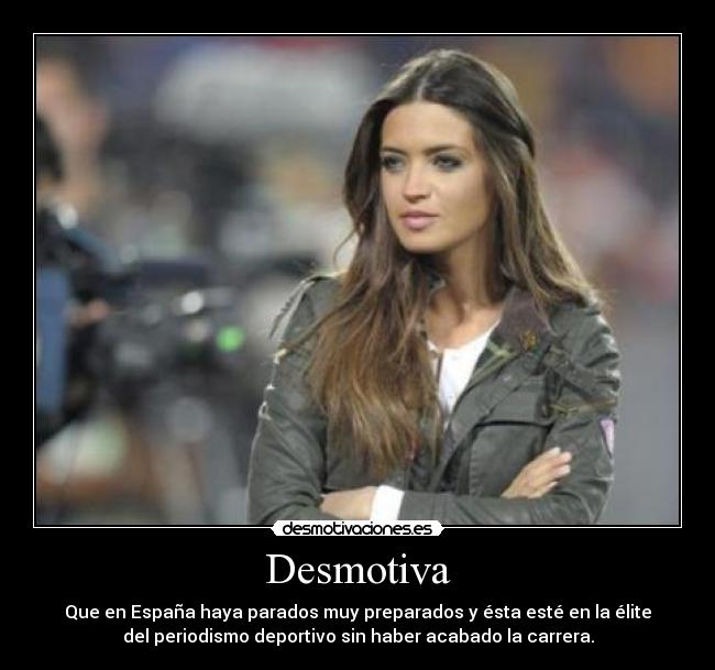 Desmotiva - Que en España haya parados muy preparados y ésta esté en la élite
del periodismo deportivo sin haber acabado la carrera.