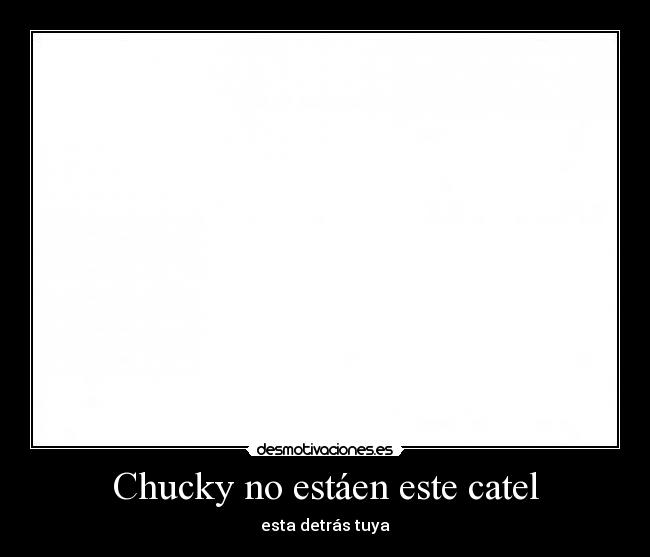 Chucky no estáen este catel - esta detrás tuya