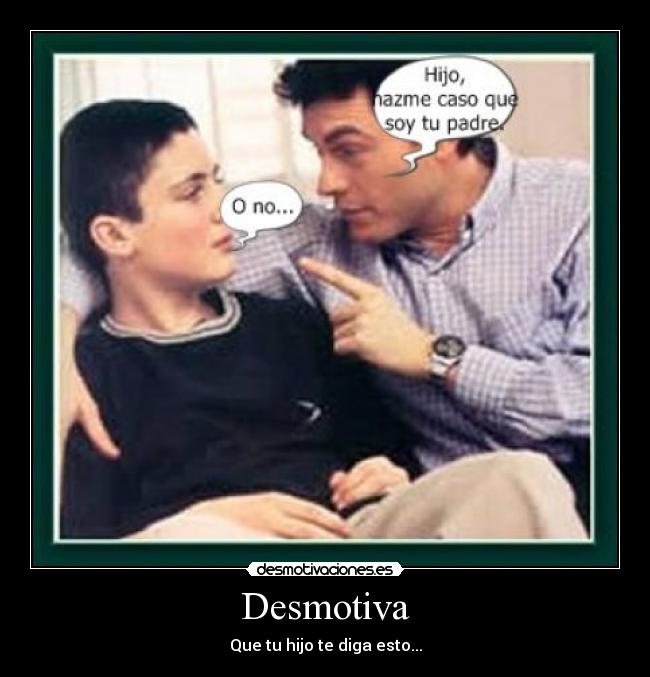 Desmotiva - Que tu hijo te diga esto...