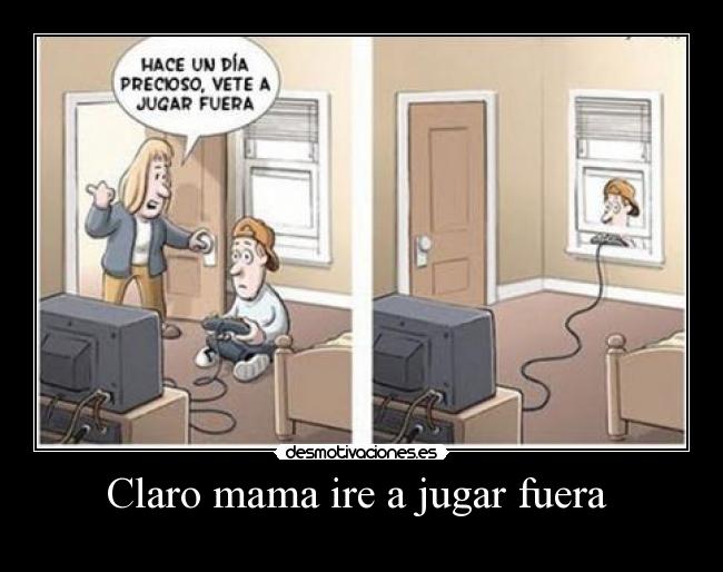Claro mama ire a jugar fuera -